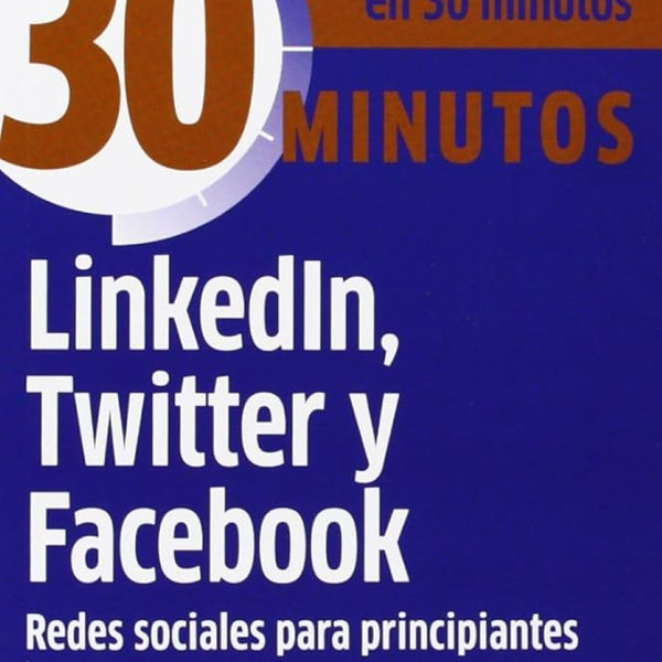 30 minutos - LINKEDIN TWITTER Y FACEBOOK. REDES SOCIALES PARA PRINCIPIANTES