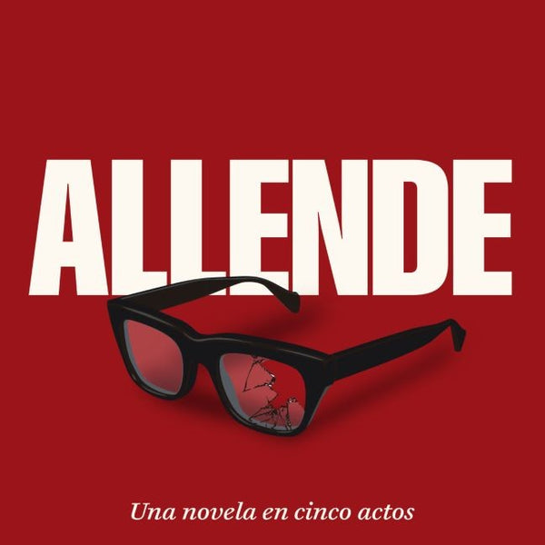 ALLENDE. UNA NOVELA EN CINCO ACTOS