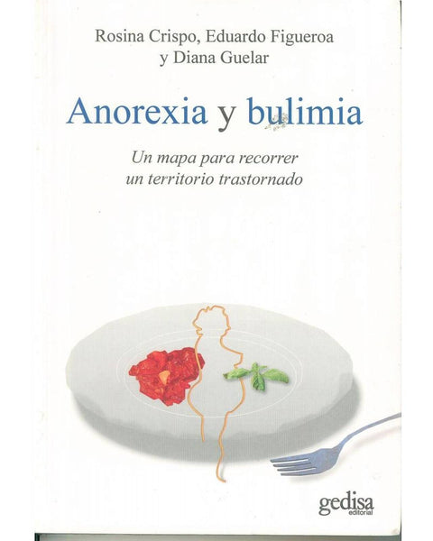 ANOREXIA Y BULIMIA: Un Mapa Para Recorrer un Territorio Trastornado