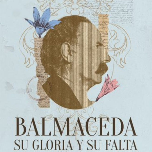 BALMACEDA. SU GLORIA Y SU FALTA