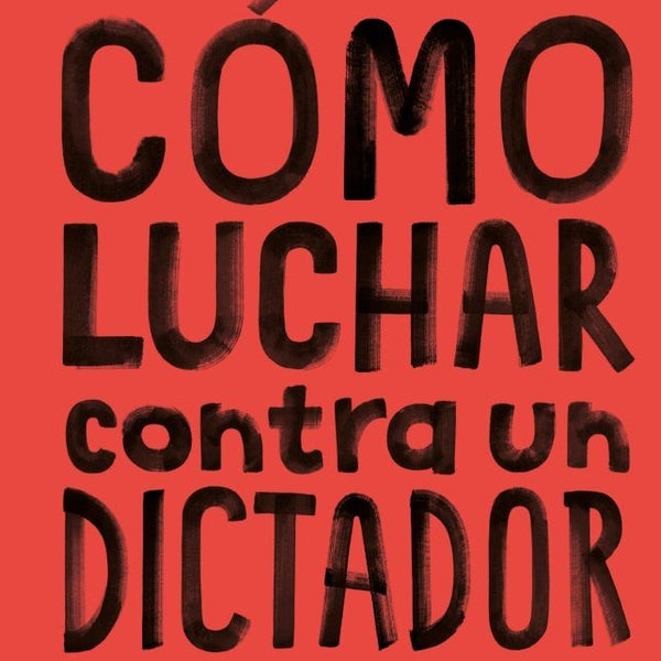 CÓMO LUCHAR CONTRA UN DICTADOR