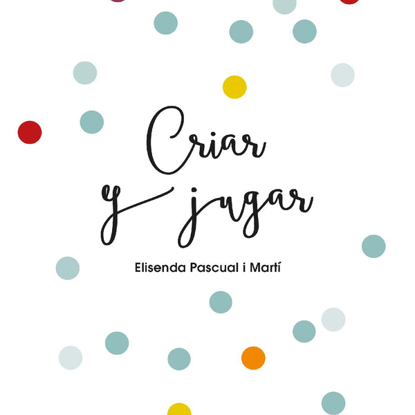 CRIAR Y JUGAR: UN CUADERNO PRACTICO PARA EDUCAR DESDE EL AMOR Y EL RESPETO