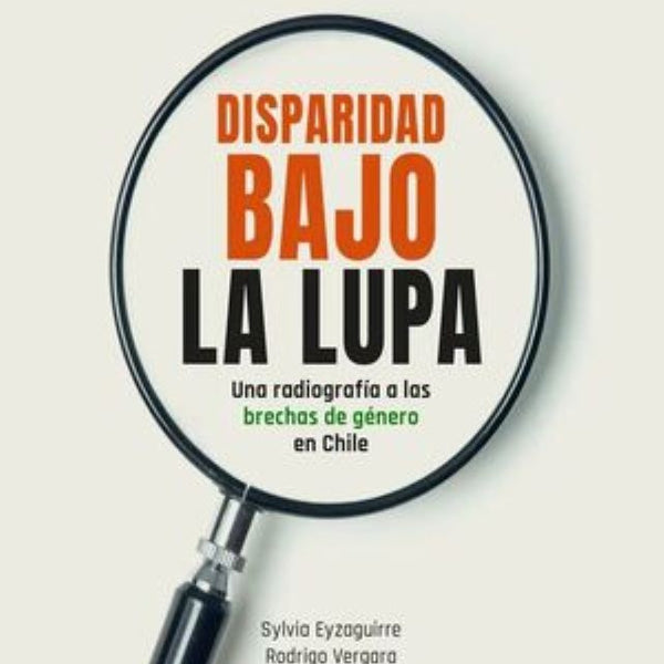 DISPARIDAD BAJO LA LUPA. RADIOGRAFIA DE LAS BRECHAS DE GENERO EN CHILE