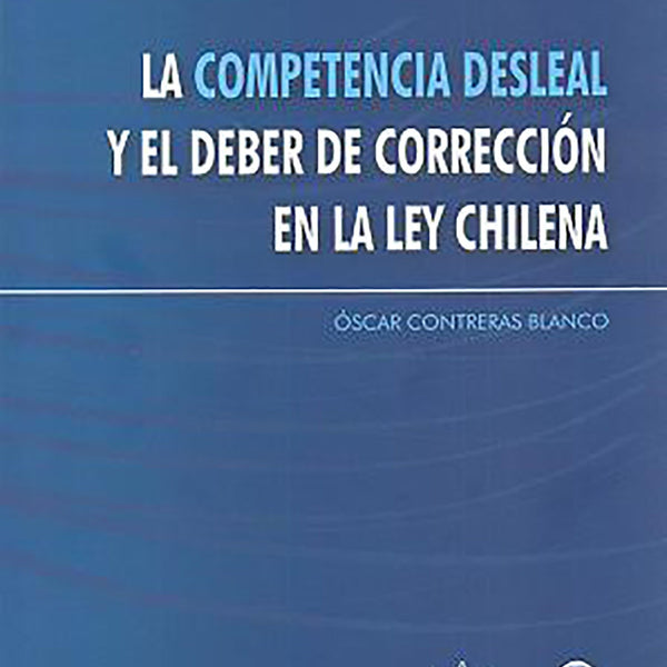 LA COMPETENCIA DESLEAL Y EL DEBER DE CORRECCION EN LA LEY CHILENA