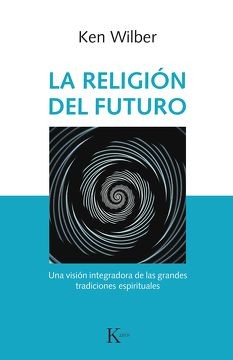LA RELIGION DEL FUTURO: UNA VISION INTEGRADORA DE LAS GRANDES TRADICIONES ESPIRITUALES