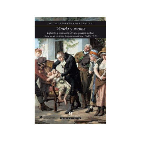 VIRUELA Y VACUNA: difusión y circulación de una práctica médica : Chile en el contexto hispanoamericano 1780-1830