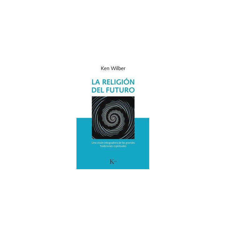 LA RELIGION DEL FUTURO: UNA VISION INTEGRADORA DE LAS GRANDES TRADICIONES ESPIRITUALES