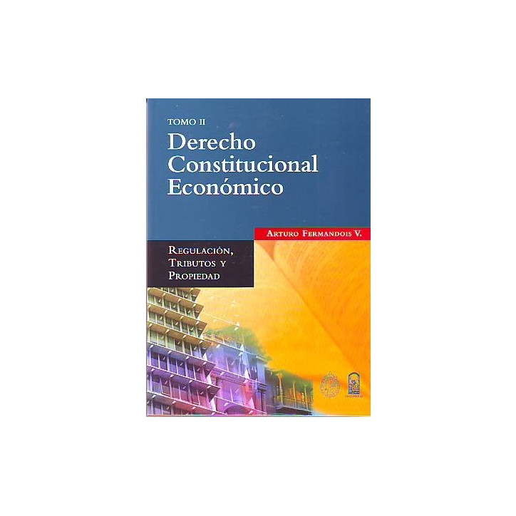 DERECHO CONSTITUCIONAL ECONÓMICO TOMO II. Regulación, tributo y propiedad