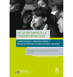 DE LA REFORMA A LA TRANSFORMACIÓN. Capacidades, innovaciones y regulación de la educación chilena