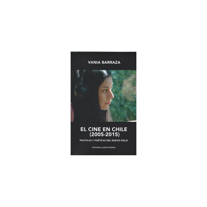 EL CINE EN CHILE 2005-2015. Politicas Y Poeticas Del Nuevo Siglo