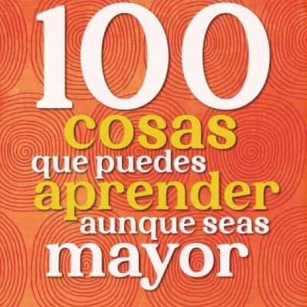 100 COSAS QUE PUEDES APRENDER AUNQUE SEAS MAYOR