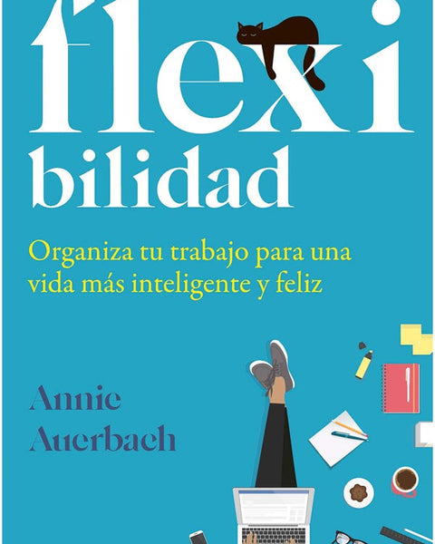 FLEXIBILIDAD. ORGANIZA TU TRABAJO PARA UNA VIDA MAS INTELIGENTE Y FELIZ