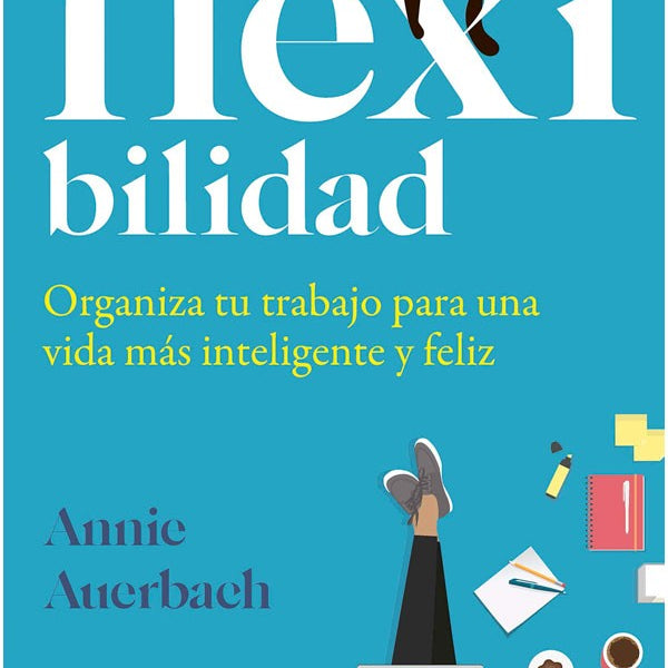 FLEXIBILIDAD. ORGANIZA TU TRABAJO PARA UNA VIDA MAS INTELIGENTE Y FELIZ
