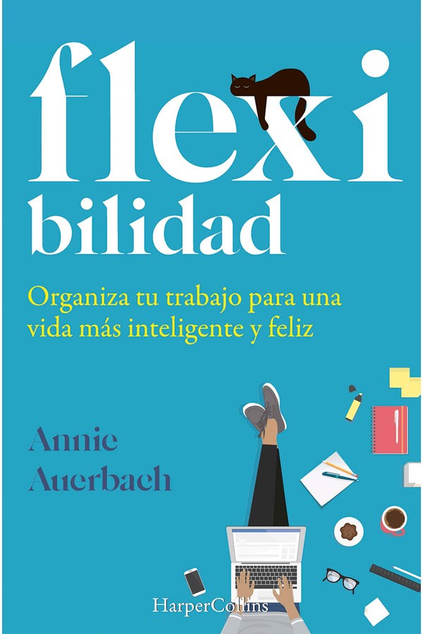 FLEXIBILIDAD. ORGANIZA TU TRABAJO PARA UNA VIDA MAS INTELIGENTE Y FELIZ