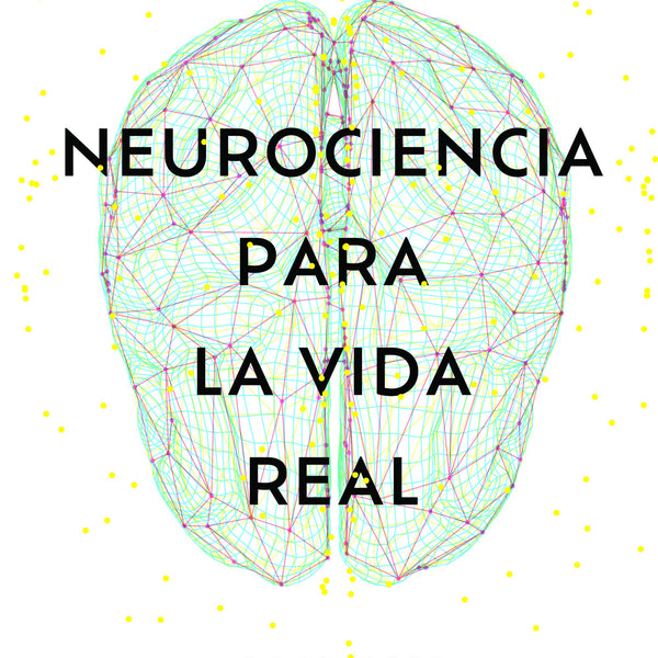 NEUROCIENCIA PARA LA VIDA REAL