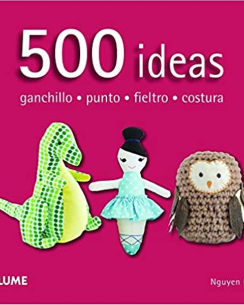 500 IDEAS. GANCHILO - PUNTO - FIELTRO - COSTURA