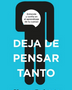 DEJA DE PENSAR TANTO