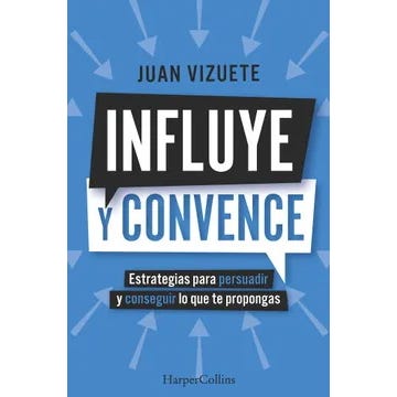 INFLUYE Y CONVENCE. Estrategias para persuadir y conseguir lo que te propongas