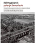 REIMAGINAR EL PAISAJE FERROVIARIO