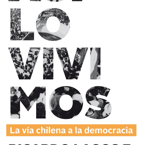 ASI LO VIVIMOS. LA VIA CHILENA A LA DEMOCRACIA
