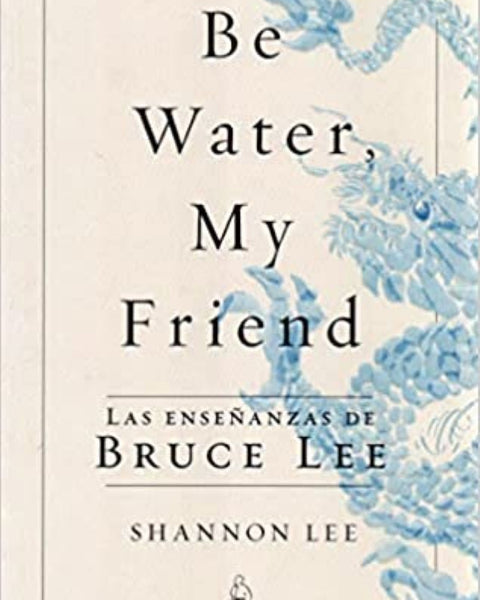 BE WATER, MY FRIEND. LAS ENSEÑANZAS DE BRUCE LEE