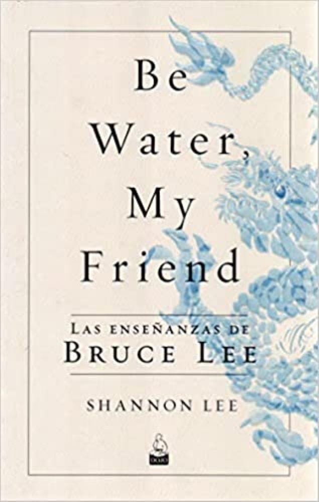 BE WATER, MY FRIEND. LAS ENSEÑANZAS DE BRUCE LEE