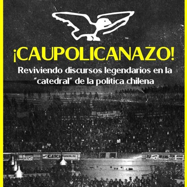 CAUPOLICANAZO, REVIVIENDO DISCURSOS LEGENDARIOS EN LA “CATEDRAL” DE LA POLÍTICA CHILENA