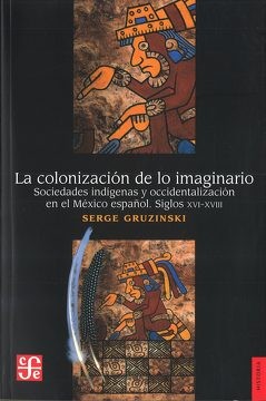 LA COLONIZACION DE LO IMAGINARIO : Sociedades Indígenas y Occidentalización en el México