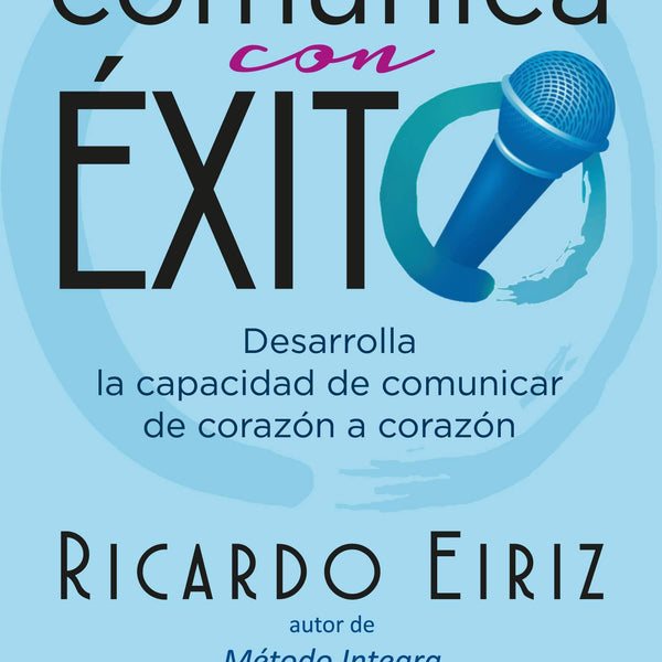COMUNICA CON EXITO : DESARROLLA LA CAPACIDAD DE COMUNICAR DE CORAZÓN A CORAZÓN
