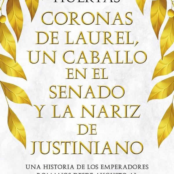 CORONAS DE LAUREL, UN CABALLO EN EL SENADO Y LA NARIZ DE JUSTINIANO