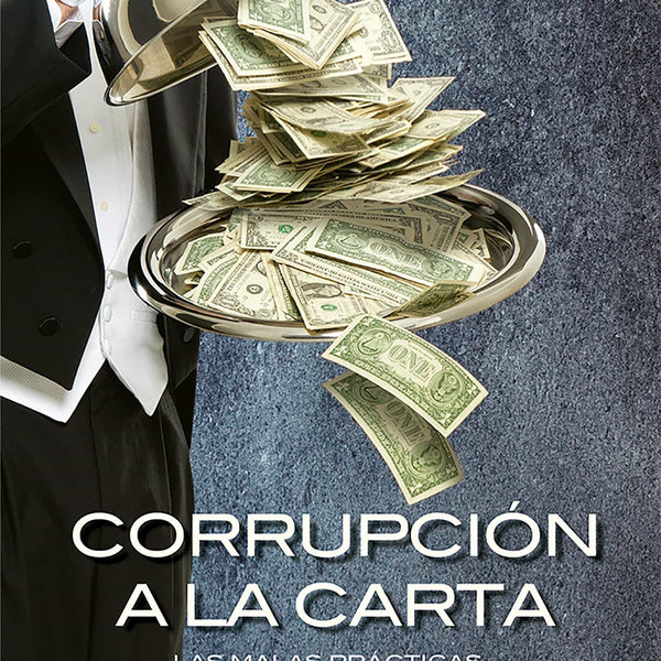 CORRUPCION A LA CARTA. LAS MALAS PRACTICAS SOBRE LA MESA