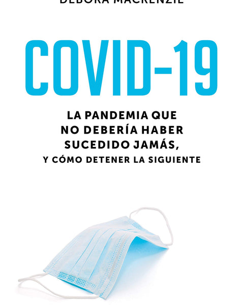 COVID-19. LA PANDEMIA QUE NO DEBERÍA HABER SUCEDIDO JAMÁS, Y CÓMO DETENER LA SIGUIENTE