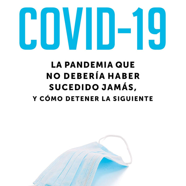 COVID-19. LA PANDEMIA QUE NO DEBERÍA HABER SUCEDIDO JAMÁS, Y CÓMO DETENER LA SIGUIENTE