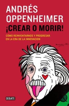 CREAR O MORIR !  Cómo Reinventarnos y Progresar en La Era de La Innovación