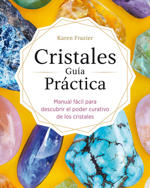 CRISTALES GUIA PRACTICA: MANUAL FACIL PARA DESCUBRIR EL PODER CURATIVO DE LOS CRISTALES