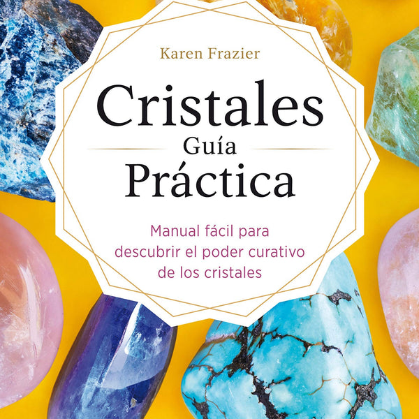 CRISTALES GUIA PRACTICA: MANUAL FACIL PARA DESCUBRIR EL PODER CURATIVO DE LOS CRISTALES