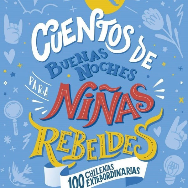 CUENTOS DE BUENAS NOCHES PARA NIÑAS REBELDES 100 CHILENAS EXTRAORDINARIAS