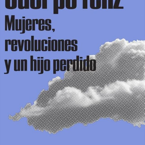 CUERPO FELIZ MUJERES REVOLUCIONES Y UN HIJO PERDIDO