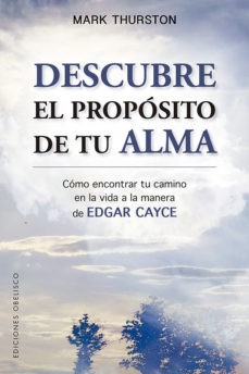 DESCUBRE EL PROPOSITO DE TU ALMA: COMO ENCONTRAR TU CAMINO EN LA VIDA A LA MANERA DE EDGAR CAYCE
