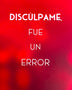 DISCULPAME FUE UN ERROR