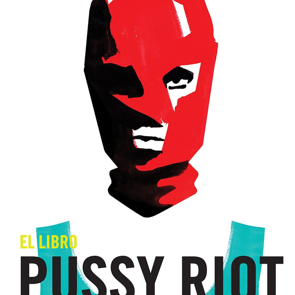 EL LIBRO DE PUSSY RIOT. De La Alegria Subversiva A La Accion Directa