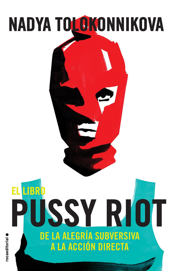 EL LIBRO DE PUSSY RIOT. De La Alegria Subversiva A La Accion Directa