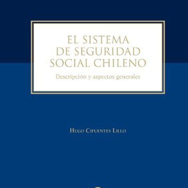 EL SISTEMA DE SEGURIDAD SOCIAL CHILENO. DESCRIPCION Y ASPECTOS GENERALES