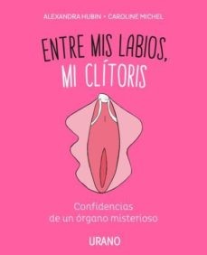 ENTRE MIS LABIOS, MI CLITORIS: CONFIDENCIAS DE UN ORGANO MISTERIOSO