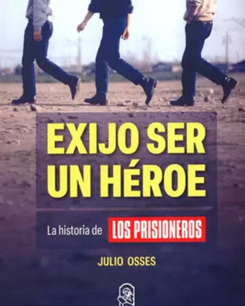 EXIJO SER HÉROE. HISTORIA DE LOS PRISIONEROS