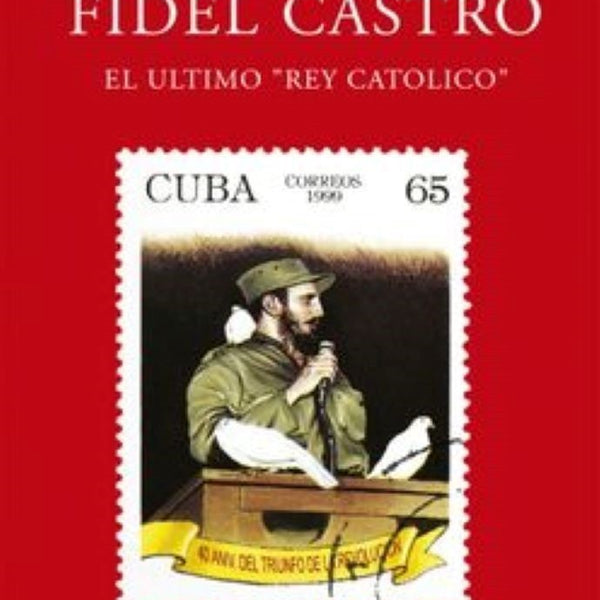 FIDEL CASTRO. El ultimo rey catolico