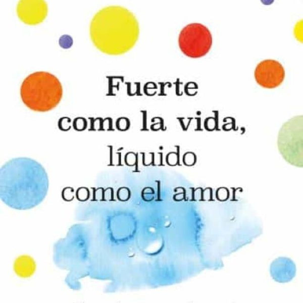 FUERTE COMO LA VIDA, LIQUIDO COMO EL AMOR