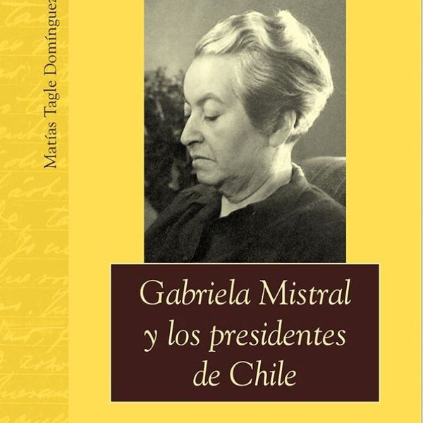 GABRIELA MISTRAL Y LOS PRESIDENTES DE CHILE