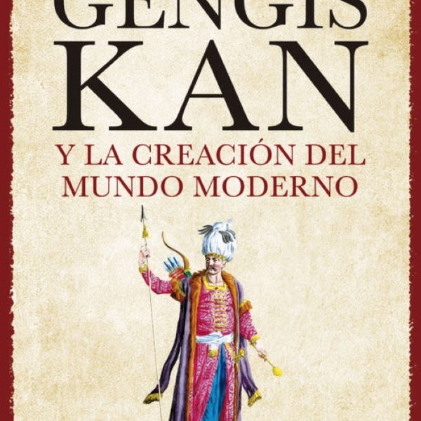 GENGIS KAN Y LA CREACIÓN DEL MUNDO MODERNO