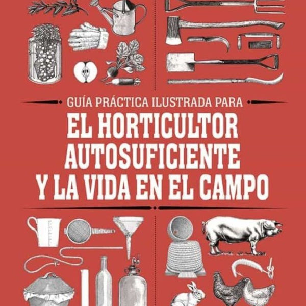GUIA PRACTICA ILUSTRADA PARA EL HORTICULTOR AUTOSUFICIENTE Y LA VIDA EN EL CAMPO